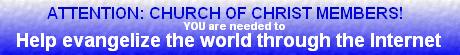 Attention Church of Christ members! YOUR help is needed to help bring the Gospel to all the world through the Internet...CLICK HERE to learn how you can sponsor this effort